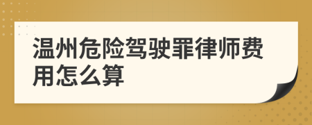 温州危险驾驶罪律师费用怎么算