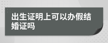 出生证明上可以办假结婚证吗