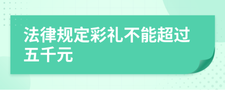 法律规定彩礼不能超过五千元