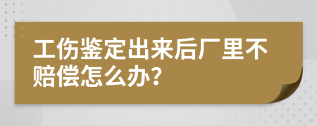 工伤鉴定出来后厂里不赔偿怎么办？