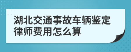 湖北交通事故车辆鉴定律师费用怎么算