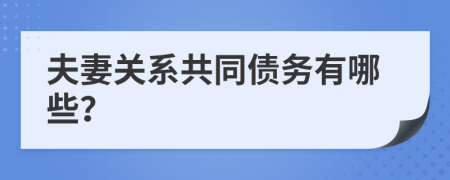 夫妻关系共同债务有哪些？