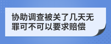 协助调查被关了几天无罪可不可以要求赔偿