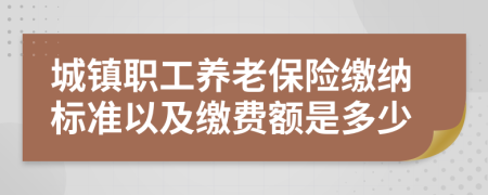 城镇职工养老保险缴纳标准以及缴费额是多少