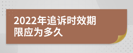2022年追诉时效期限应为多久