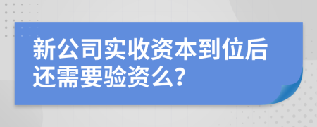 新公司实收资本到位后还需要验资么？