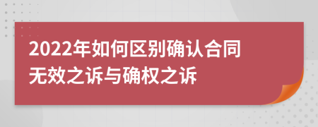 2022年如何区别确认合同无效之诉与确权之诉