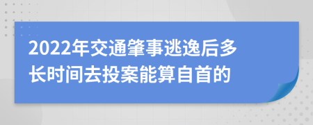 2022年交通肇事逃逸后多长时间去投案能算自首的