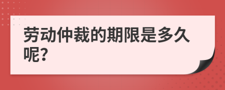 劳动仲裁的期限是多久呢？