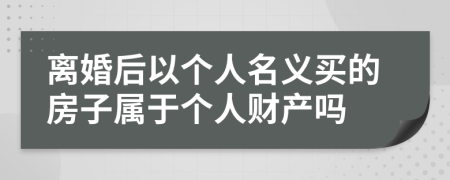 离婚后以个人名义买的房子属于个人财产吗