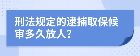 刑法规定的逮捕取保候审多久放人？