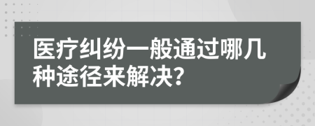 医疗纠纷一般通过哪几种途径来解决？