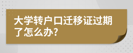 大学转户口迁移证过期了怎么办?