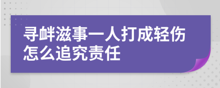 寻衅滋事一人打成轻伤怎么追究责任