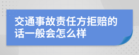 交通事故责任方拒赔的话一般会怎么样