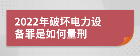 2022年破坏电力设备罪是如何量刑