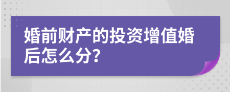 婚前财产的投资增值婚后怎么分？