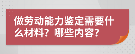 做劳动能力鉴定需要什么材料？哪些内容？