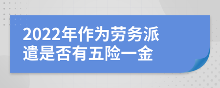 2022年作为劳务派遣是否有五险一金