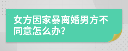 女方因家暴离婚男方不同意怎么办？