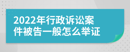2022年行政诉讼案件被告一般怎么举证