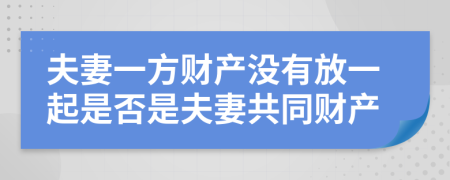 夫妻一方财产没有放一起是否是夫妻共同财产