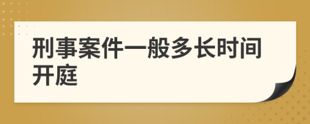 刑事案件一般多长时间开庭