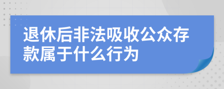 退休后非法吸收公众存款属于什么行为