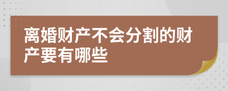 离婚财产不会分割的财产要有哪些