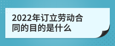 2022年订立劳动合同的目的是什么