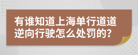 有谁知道上海单行道道逆向行驶怎么处罚的？