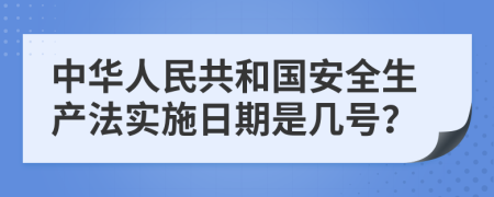 中华人民共和国安全生产法实施日期是几号？