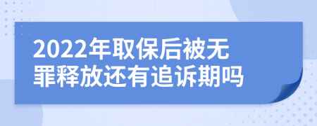 2022年取保后被无罪释放还有追诉期吗