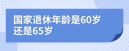 国家退休年龄是60岁还是65岁