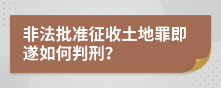 非法批准征收土地罪即遂如何判刑？