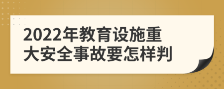 2022年教育设施重大安全事故要怎样判