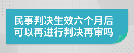 民事判决生效六个月后可以再进行判决再审吗