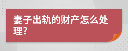 妻子出轨的财产怎么处理?