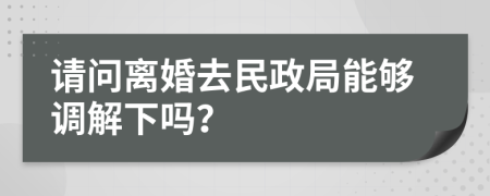 请问离婚去民政局能够调解下吗？