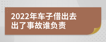 2022年车子借出去出了事故谁负责