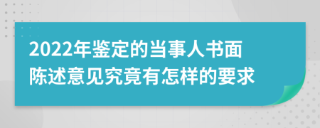 2022年鉴定的当事人书面陈述意见究竟有怎样的要求