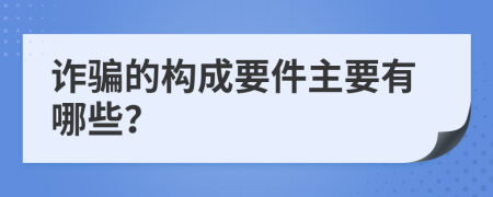 诈骗的构成要件主要有哪些？