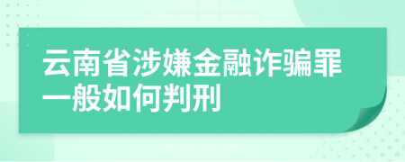 云南省涉嫌金融诈骗罪一般如何判刑