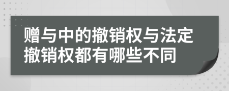 赠与中的撤销权与法定撤销权都有哪些不同