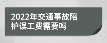 2022年交通事故陪护误工费需要吗