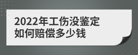 2022年工伤没鉴定如何赔偿多少钱