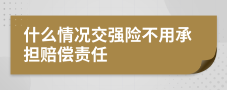 什么情况交强险不用承担赔偿责任