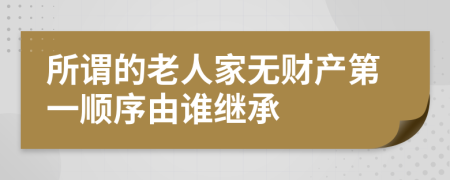 所谓的老人家无财产第一顺序由谁继承