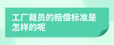 工厂裁员的赔偿标准是怎样的呢