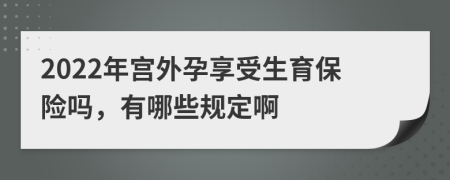 2022年宫外孕享受生育保险吗，有哪些规定啊